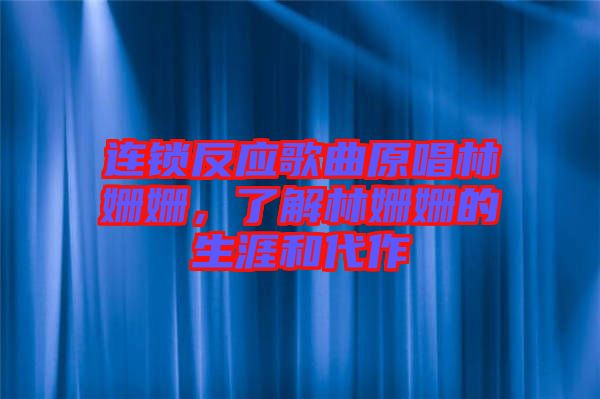 連鎖反應歌曲原唱林姍姍，了解林姍姍的生涯和代作