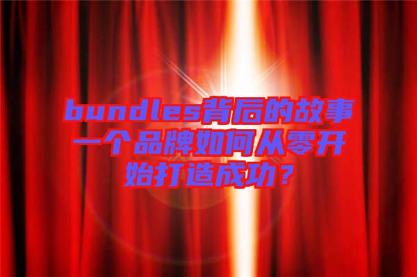 bundles背后的故事一個品牌如何從零開始打造成功?