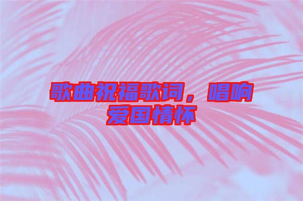 歌曲祝福歌詞,唱響愛(ài)國(guó)情懷