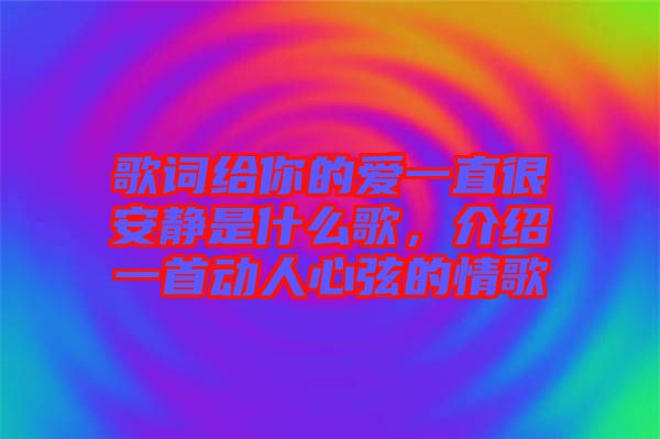 歌詞給你的愛(ài)一直很安靜是什么歌，介紹一首動(dòng)人心弦的情歌