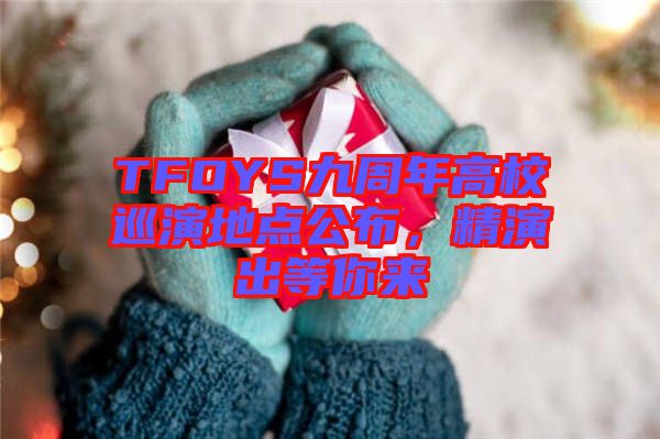 TFOYS九周年高校巡演地點(diǎn)公布,精演出等你來