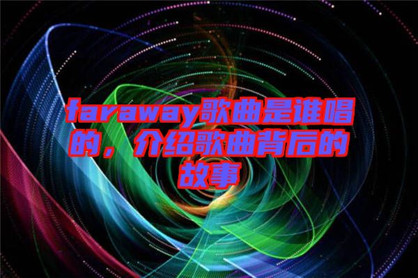 faraway歌曲是誰(shuí)唱的,介紹歌曲背后的故事