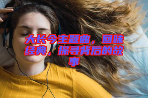 大長今主題曲，回味經典，探尋背后的故事