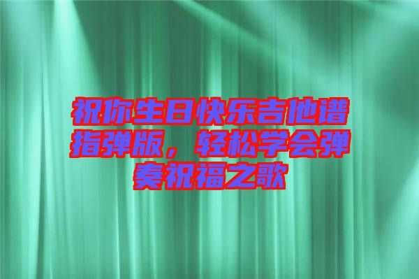 祝你生日快樂(lè)吉他譜指彈版,輕松學(xué)會(huì)彈奏祝福之歌