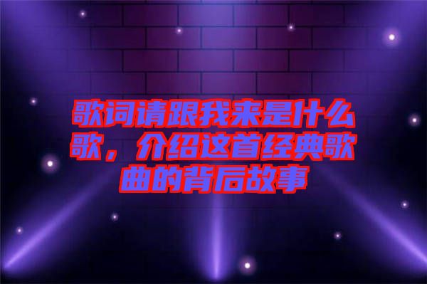歌詞請跟我來是什么歌，介紹這首經典歌曲的背后故事