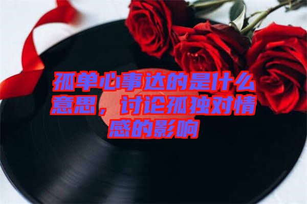 孤單心事達的是什么意思,討論孤獨對情感的影響