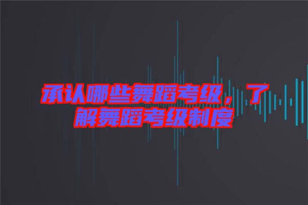 承認哪些舞蹈考級,了解舞蹈考級制度