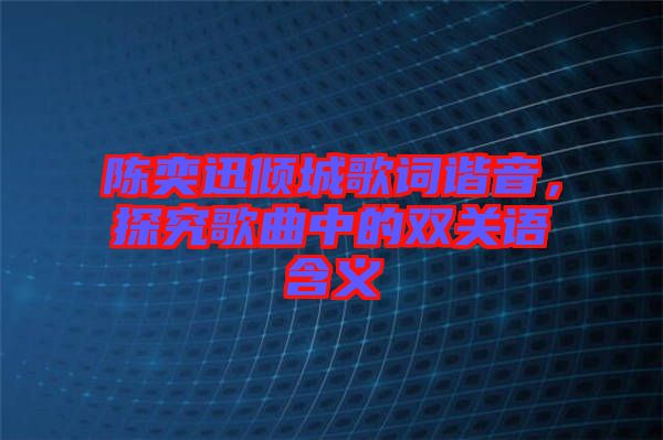陳奕迅傾城歌詞諧音,探究歌曲中的雙關語含義