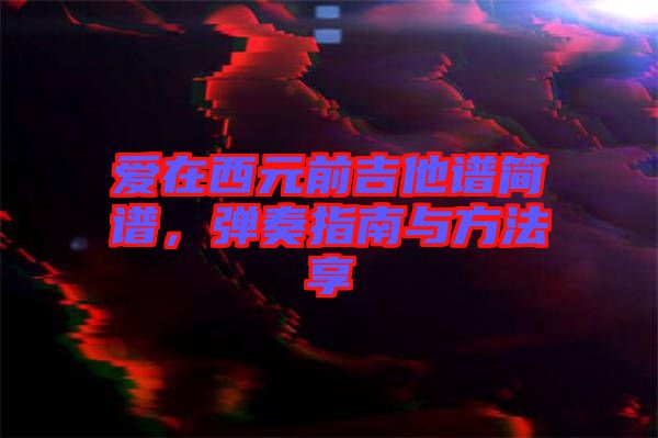 愛在西元前吉他譜簡譜，彈奏指南與方法享