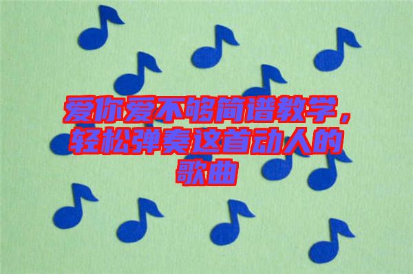 愛你愛不夠簡譜教學，輕松彈奏這首動人的歌曲