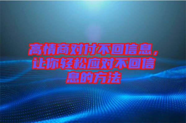 高情商對付不回信息,讓你輕松應對不回信息的方法