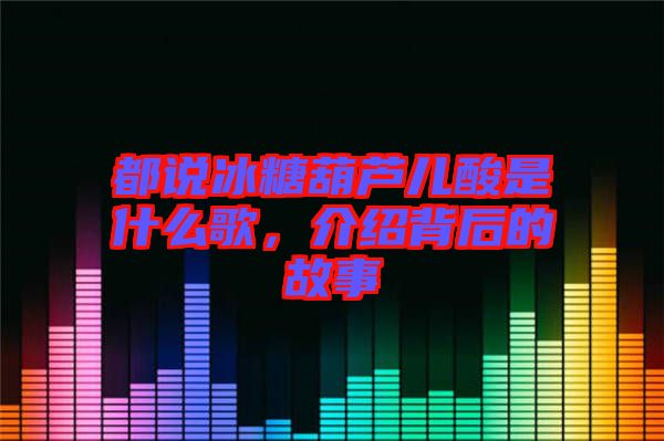 都說(shuō)冰糖葫蘆兒酸是什么歌,介紹背后的故事