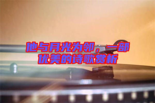 他與月光為鄰,一部優(yōu)美的詩歌賞析