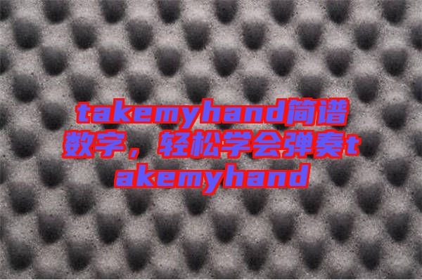 takemyhand簡(jiǎn)譜數(shù)字,輕松學(xué)會(huì)彈奏takemyhand