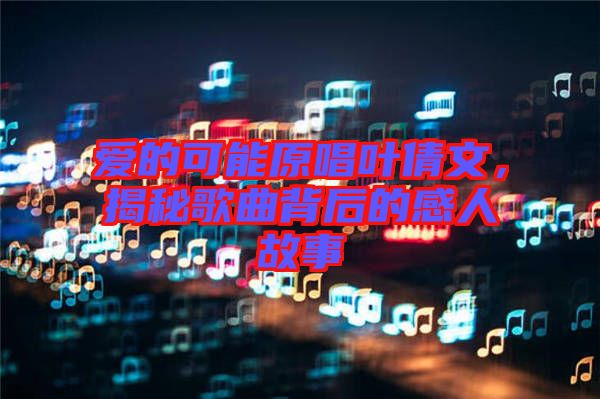愛的可能原唱葉倩文,揭秘歌曲背后的感人故事