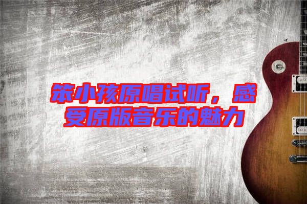 笨小孩原唱試聽(tīng),感受原版音樂(lè)的魅力