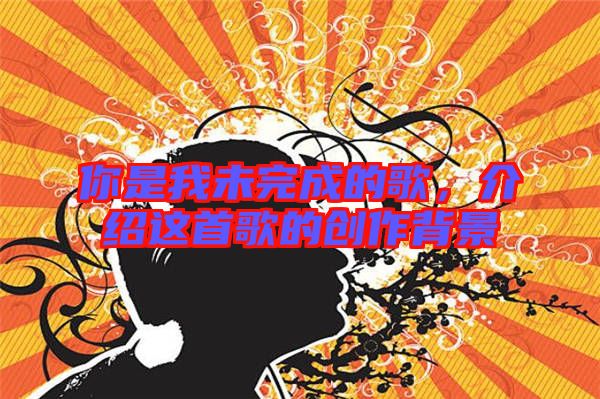 你是我未完成的歌,介紹這首歌的創(chuàng)作背景