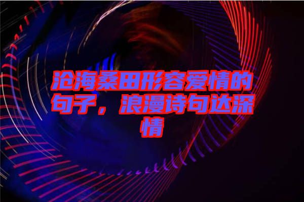 滄海桑田形容愛(ài)情的句子,浪漫詩(shī)句達(dá)深情