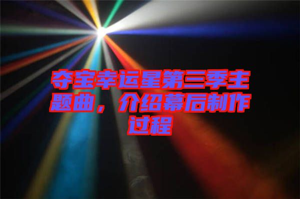 奪寶幸運星第三季主題曲,介紹幕后制作過程