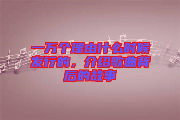 一萬個理由什么時候發行的,介紹歌曲背后的故事
