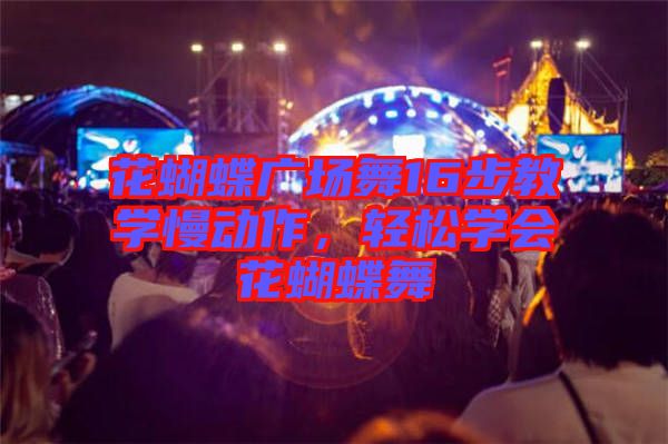 花蝴蝶廣場(chǎng)舞16步教學(xué)慢動(dòng)作,輕松學(xué)會(huì)花蝴蝶舞