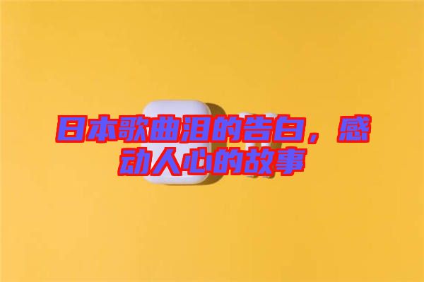 日本歌曲淚的告白,感動人心的故事