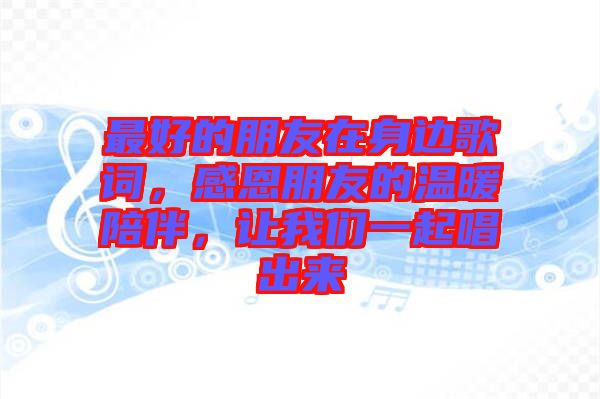 最好的朋友在身邊歌詞，感恩朋友的溫暖陪伴，讓我們一起唱出來