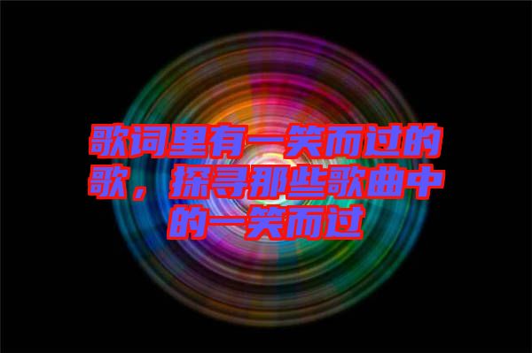 歌詞里有一笑而過的歌，探尋那些歌曲中的一笑而過