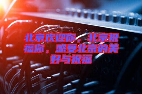 北京歡迎你，北京祝福你，感受北京的美好與祝福
