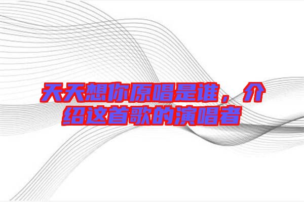 天天想你原唱是誰，介紹這首歌的演唱者