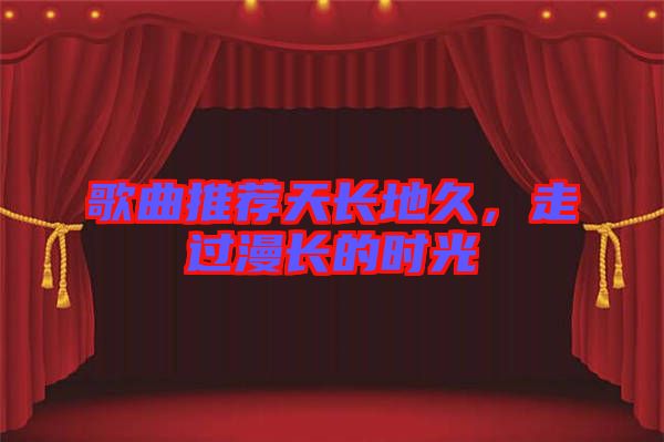 歌曲推薦天長地久，走過漫長的時光