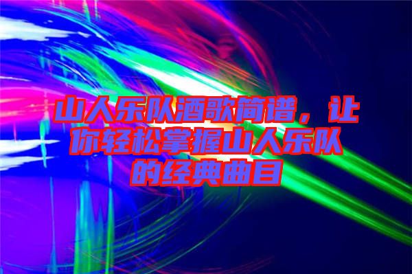 山人樂隊酒歌簡譜，讓你輕松掌握山人樂隊的經典曲目