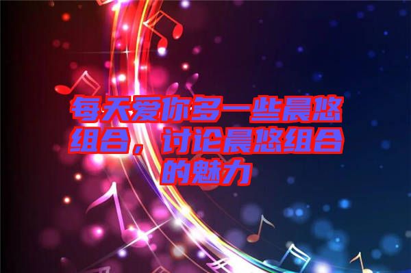 每天愛你多一些晨悠組合，討論晨悠組合的魅力