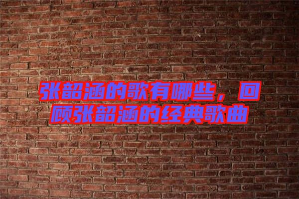 張韶涵的歌有哪些,回顧張韶涵的經典歌曲