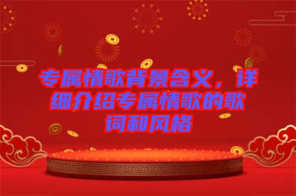 專屬情歌背景含義,詳細介紹專屬情歌的歌詞和風格