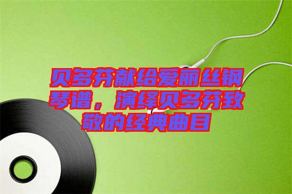 貝多芬獻給愛麗絲鋼琴譜,演繹貝多芬致敬的經典曲目
