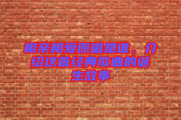 相親相愛原唱是誰,介紹這首經(jīng)典歌曲的誕生故事