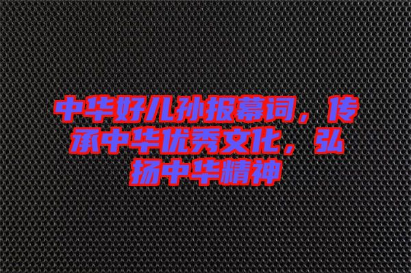 中華好兒孫報幕詞,傳承中華優(yōu)秀文化,弘揚中華精神