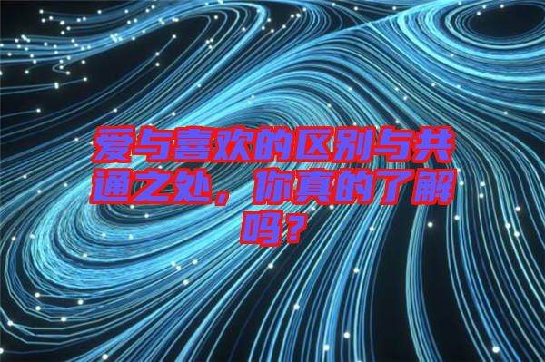 愛(ài)與喜歡的區(qū)別與共通之處,你真的了解嗎?