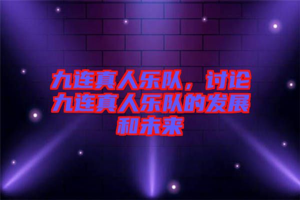 九連真人樂(lè)隊(duì),討論九連真人樂(lè)隊(duì)的發(fā)展和未來(lái)
