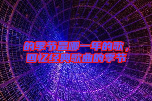 的季節(jié)是哪一年的歌,回憶經(jīng)典歌曲的季節(jié)