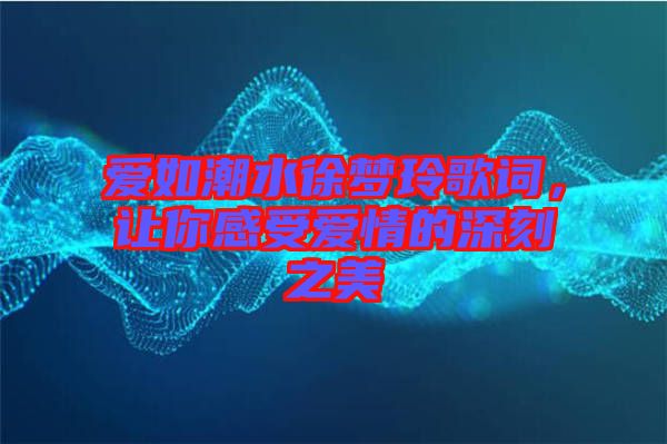 愛(ài)如潮水徐夢(mèng)玲歌詞，讓你感受愛(ài)情的深刻之美