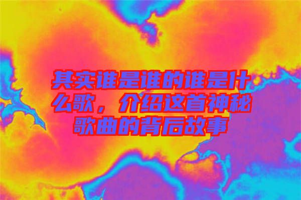 其實(shí)誰(shuí)是誰(shuí)的誰(shuí)是什么歌，介紹這首神秘歌曲的背后故事