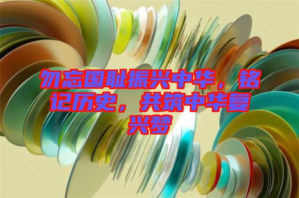 勿忘國(guó)恥振興中華,銘記歷史,共筑中華復(fù)興夢(mèng)