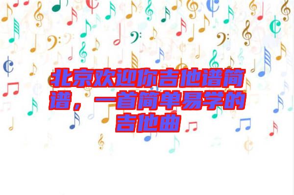 北京歡迎你吉他譜簡(jiǎn)譜,一首簡(jiǎn)單易學(xué)的吉他曲