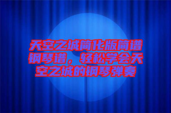 天空之城簡化版簡譜鋼琴譜,輕松學會天空之城的鋼琴彈奏
