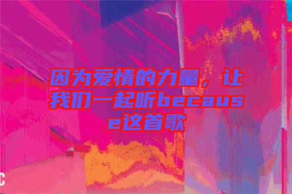 因為愛情的力量,讓我們一起聽because這首歌