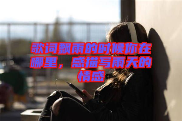 歌詞飄雨的時候你在哪里,感描寫雨天的情感