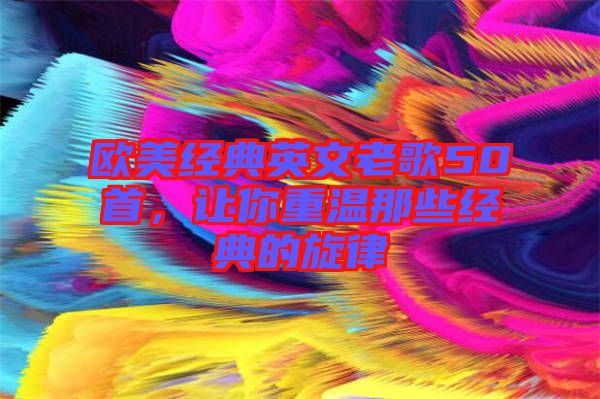 歐美經典英文老歌50首，讓你重溫那些經典的旋律