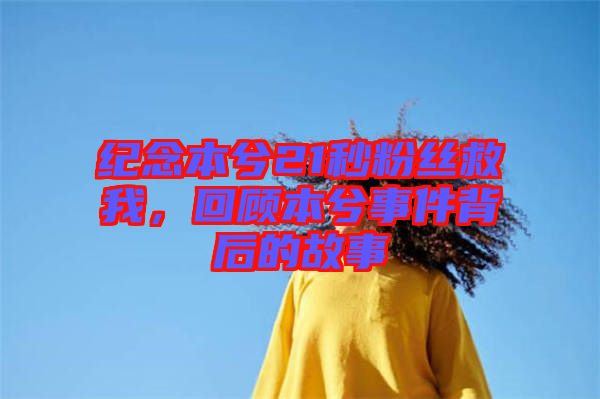 紀念本兮21秒粉絲救我，回顧本兮事件背后的故事